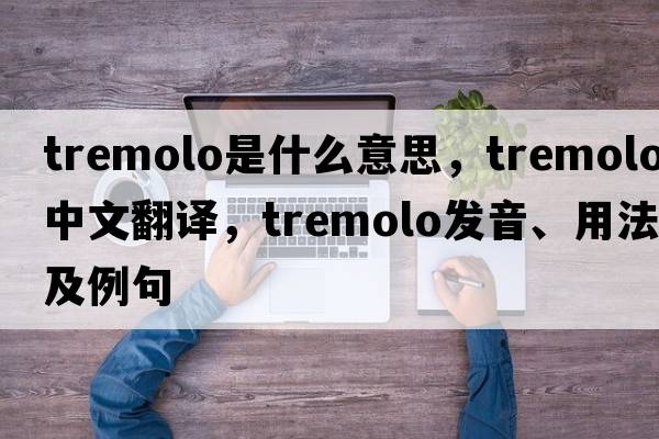 tremolo是什么意思，tremolo中文翻譯，tremolo發(fā)音、用法及例句