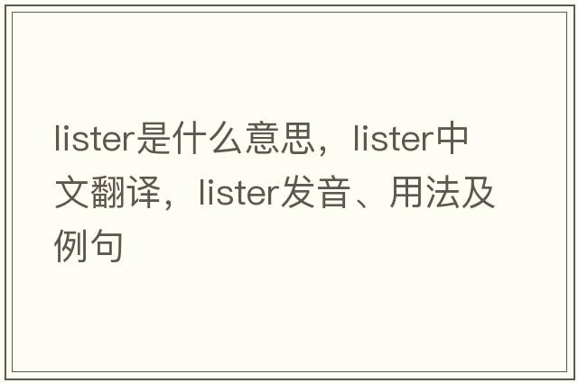 lister是什么意思，lister中文翻譯，lister發(fā)音、用法及例句