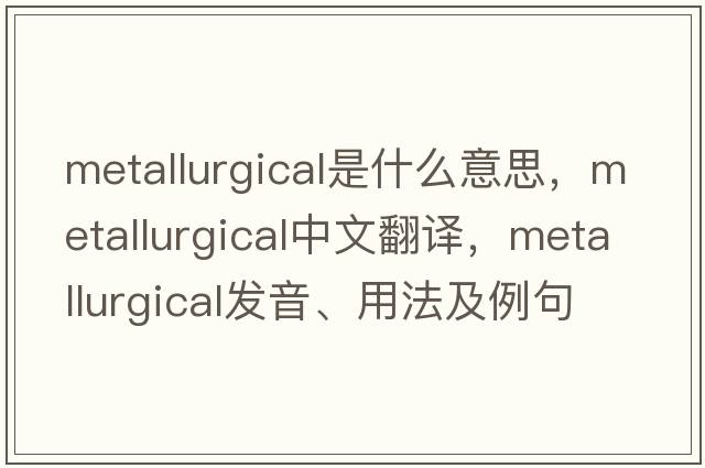 metallurgical是什么意思，metallurgical中文翻譯，metallurgical發(fā)音、用法及例句