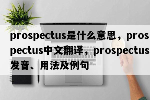 prospectus是什么意思，prospectus中文翻譯，prospectus發(fā)音、用法及例句