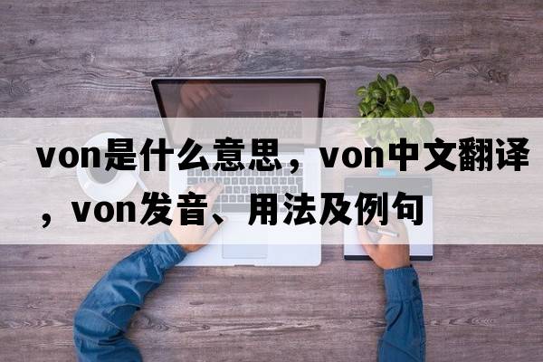 Von是什么意思，Von中文翻譯，Von發(fā)音、用法及例句