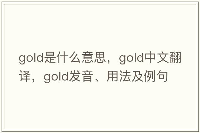 gold是什么意思，gold中文翻譯，gold發(fā)音、用法及例句