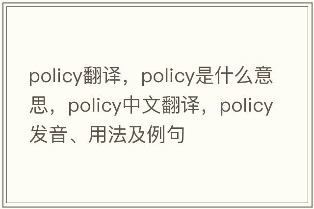 policy翻譯，policy是什么意思，policy中文翻譯，policy發(fā)音、用法及例句