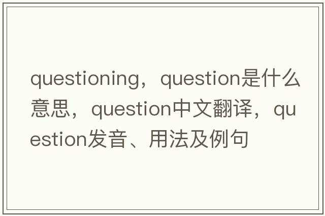 questioning，question是什么意思，question中文翻譯，question發(fā)音、用法及例句