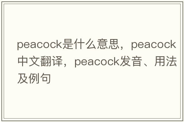 peacock是什么意思，peacock中文翻譯，peacock發(fā)音、用法及例句