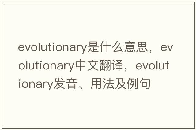 evolutionary是什么意思，evolutionary中文翻譯，evolutionary發(fā)音、用法及例句