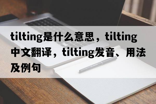 tilting是什么意思，tilting中文翻譯，tilting發(fā)音、用法及例句