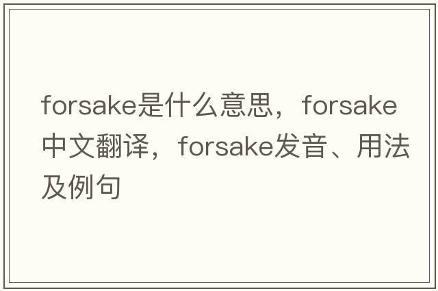 forsake是什么意思，forsake中文翻譯，forsake發(fā)音、用法及例句