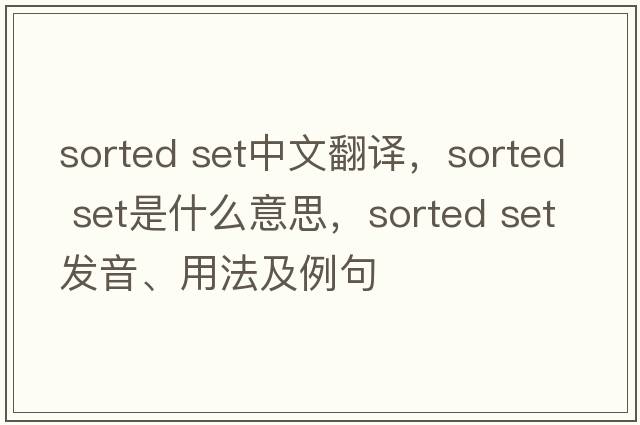 sorted set中文翻譯，sorted set是什么意思，sorted set發(fā)音、用法及例句