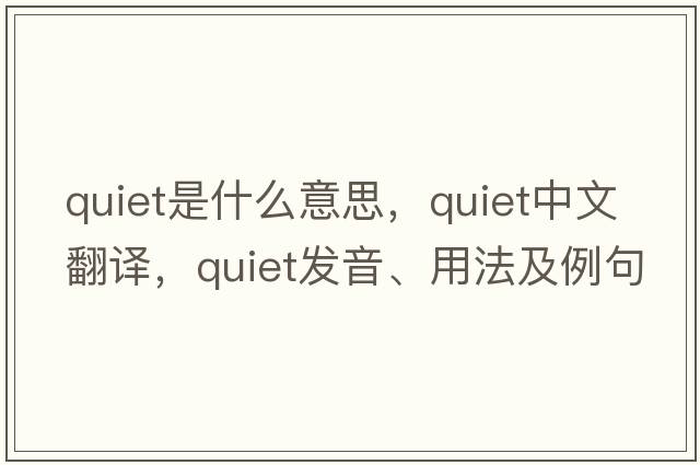 quiet是什么意思，quiet中文翻譯，quiet發(fā)音、用法及例句