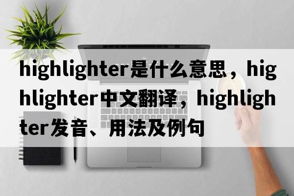 highlighter是什么意思，highlighter中文翻譯，highlighter發(fā)音、用法及例句