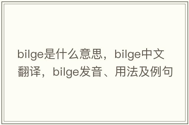 bilge是什么意思，bilge中文翻譯，bilge發(fā)音、用法及例句