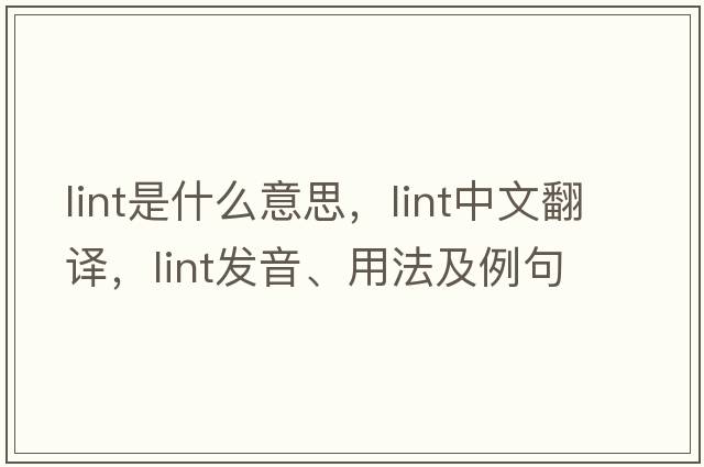 lint是什么意思，lint中文翻譯，lint發(fā)音、用法及例句