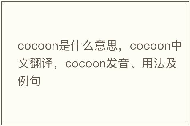 cocoon是什么意思，cocoon中文翻譯，cocoon發(fā)音、用法及例句