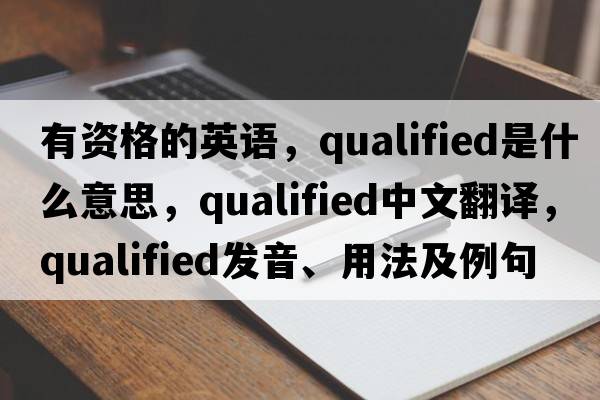 有資格的英語(yǔ)，qualified是什么意思，qualified中文翻譯，qualified發(fā)音、用法及例句