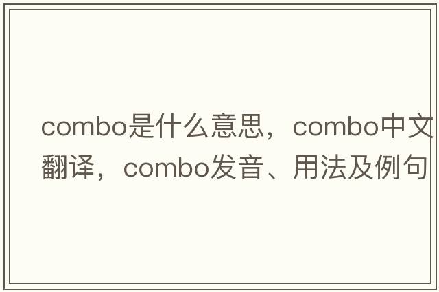 combo是什么意思，combo中文翻譯，combo發(fā)音、用法及例句
