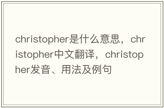 christopher是什么意思，christopher中文翻譯，christopher發(fā)音、用法及例句