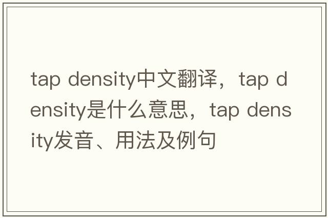 tap density中文翻譯，tap density是什么意思，tap density發(fā)音、用法及例句