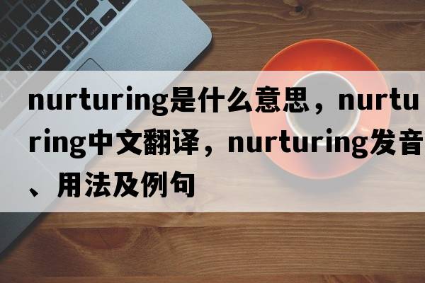 nurturing是什么意思，nurturing中文翻譯，nurturing發(fā)音、用法及例句