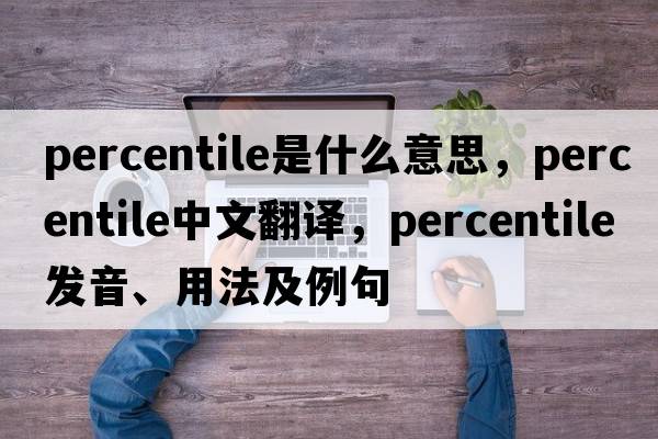 percentile是什么意思，percentile中文翻譯，percentile發(fā)音、用法及例句