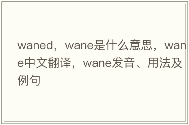 waned，wane是什么意思，wane中文翻譯，wane發(fā)音、用法及例句