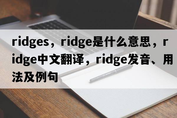 ridges，ridge是什么意思，ridge中文翻譯，ridge發(fā)音、用法及例句