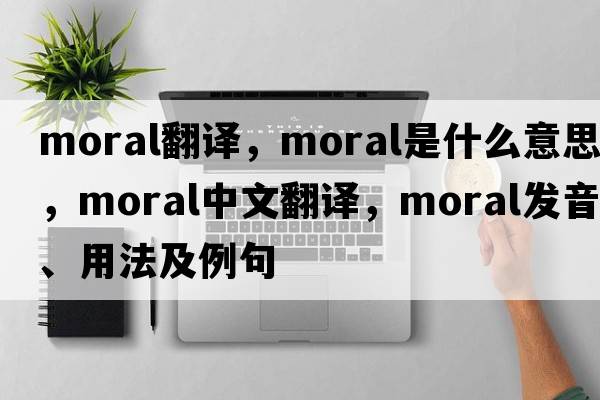 moral翻譯，moral是什么意思，moral中文翻譯，moral發(fā)音、用法及例句