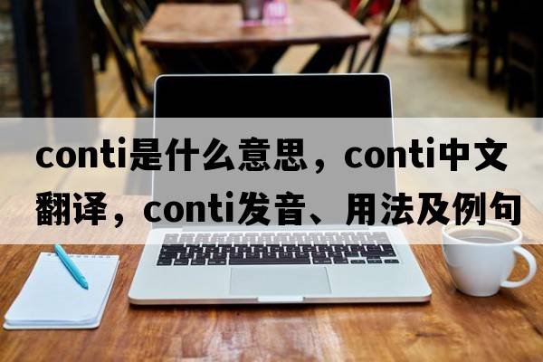 conti是什么意思，conti中文翻譯，conti發(fā)音、用法及例句
