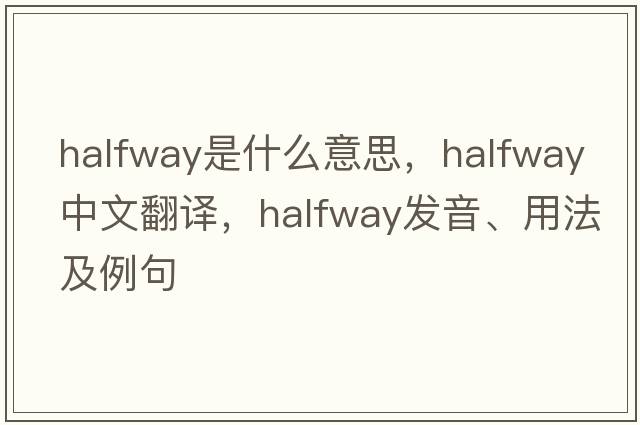 halfway是什么意思，halfway中文翻譯，halfway發(fā)音、用法及例句