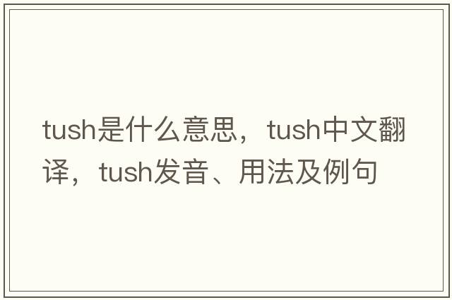 tush是什么意思，tush中文翻譯，tush發(fā)音、用法及例句