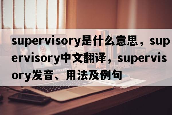 supervisory是什么意思，supervisory中文翻譯，supervisory發(fā)音、用法及例句