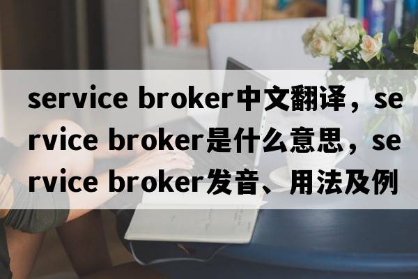 service broker中文翻譯，service broker是什么意思，service broker發(fā)音、用法及例句