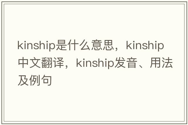 kinship是什么意思，kinship中文翻譯，kinship發(fā)音、用法及例句