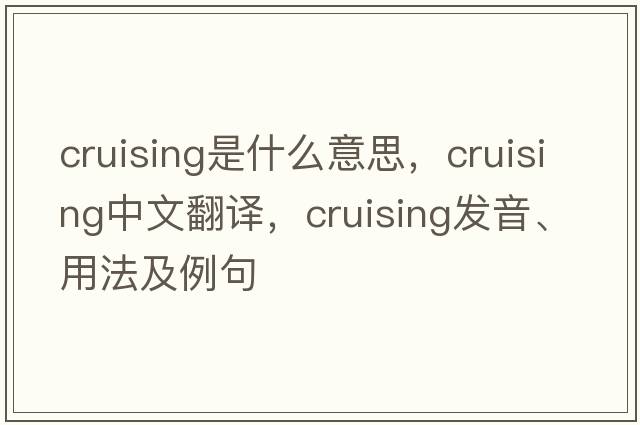 cruising是什么意思，cruising中文翻譯，cruising發(fā)音、用法及例句