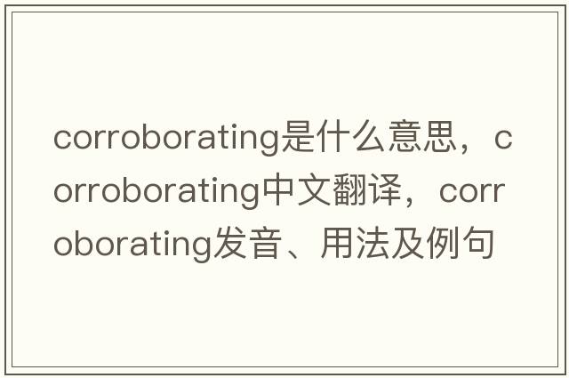 corroborating是什么意思，corroborating中文翻譯，corroborating發(fā)音、用法及例句