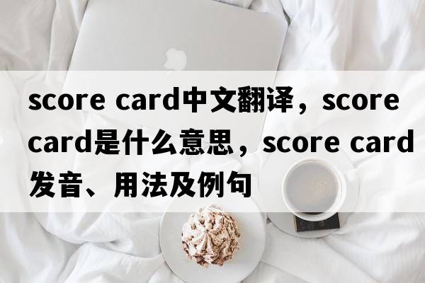 score card中文翻譯，score card是什么意思，score card發(fā)音、用法及例句