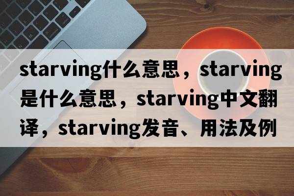 starving什么意思，starving是什么意思，starving中文翻譯，starving發(fā)音、用法及例句