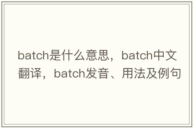 batch是什么意思，batch中文翻譯，batch發(fā)音、用法及例句