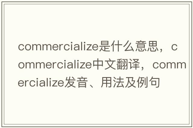 commercialize是什么意思，commercialize中文翻譯，commercialize發(fā)音、用法及例句