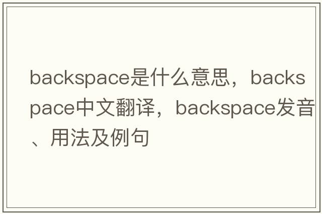 backspace是什么意思，backspace中文翻譯，backspace發(fā)音、用法及例句