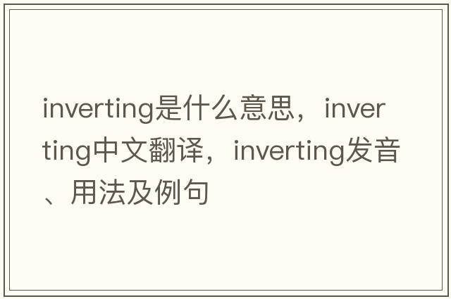 inverting是什么意思，inverting中文翻譯，inverting發(fā)音、用法及例句