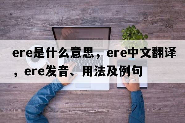 ere是什么意思，ere中文翻譯，ere發(fā)音、用法及例句