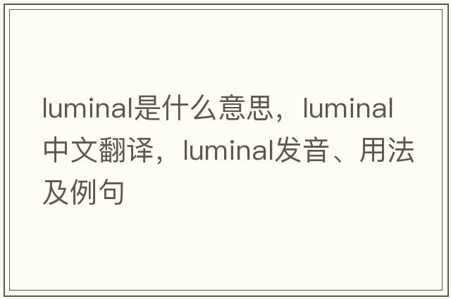 luminal是什么意思，luminal中文翻譯，luminal發(fā)音、用法及例句