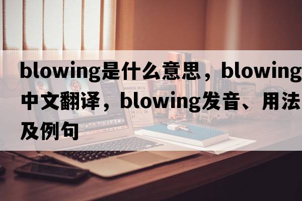 blowing是什么意思，blowing中文翻譯，blowing發(fā)音、用法及例句