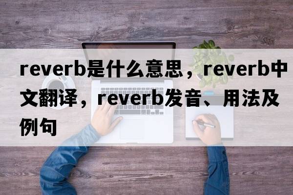 reverb是什么意思，reverb中文翻譯，reverb發(fā)音、用法及例句