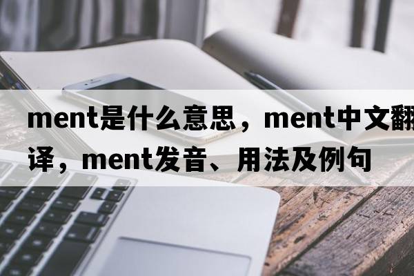ment是什么意思，ment中文翻譯，ment發(fā)音、用法及例句