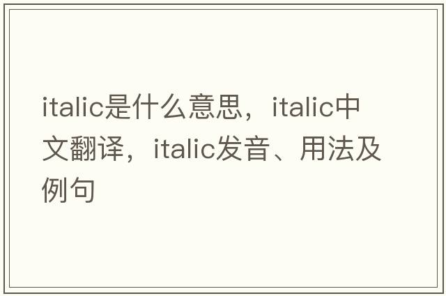 italic是什么意思，italic中文翻譯，italic發(fā)音、用法及例句