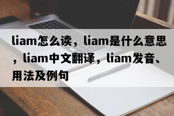 liam怎么讀，Liam是什么意思，Liam中文翻譯，Liam發(fā)音、用法及例句