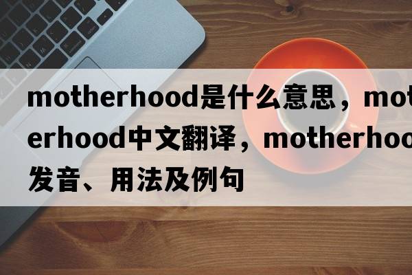 motherhood是什么意思，motherhood中文翻譯，motherhood發(fā)音、用法及例句
