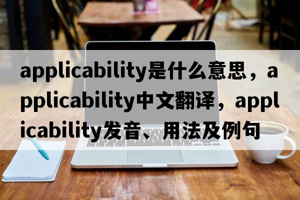 applicability是什么意思，applicability中文翻譯，applicability發(fā)音、用法及例句
